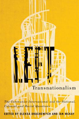 Left Transnationalism: The Communist International and the National, Colonial, and Racial Questions (Volume 4) (Rethinking Canada in the World)