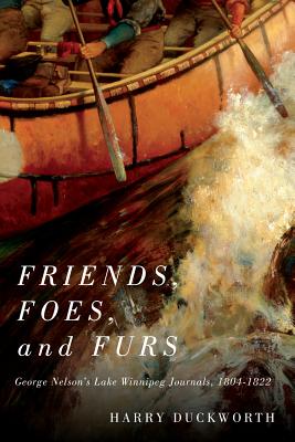 Friends, Foes, and Furs: George Nelson's Lake Winnipeg Journals, 18041822 (Volume 15) (Rupert's Land Record Society Series)