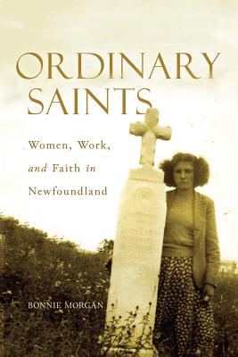 Ordinary Saints: Women, Work, and Faith in Newfoundland (Volume 2) (McGill-Queens Studies in the Hist of Re)