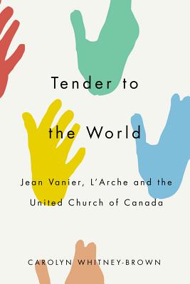 Tender to the World: Jean Vanier, L'Arche, and the United Church of Canada [Paperback] Whitney-Brown, Carolyn