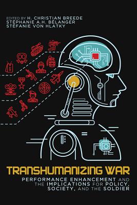 Transhumanizing War: Performance Enhancement and the Implications for Policy, Society, and the Soldier (Volume 9) (Human Dimensions in Foreign Policy, Military Studies, and Security Studies)