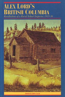 Alex Lord's British Columbia: Recollections of a Rural School Inspector, 1915-1936 (The Pioneers of British Columbia)