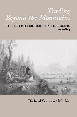 Trading Beyond the Mountains: British Fur Trade on the Pacific, 1793-1843