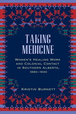 Taking Medicine: Women's Healing Work and Colonial Contact in Southern Alberta, 1880-1930 (Women and Indigenous Studies)