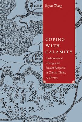 Coping with Calamity: Environmental Change and Peasant Response in Central China, 1736-1949 (Contemporary Chinese Studies)
