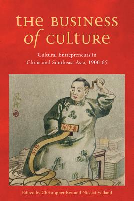 The Business of Culture: Cultural Entrepreneurs in China and Southeast Asia, 1900-65 (Contemporary Chinese Studies)
