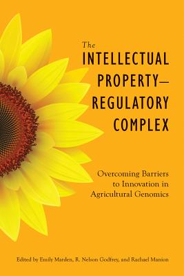 The Intellectual PropertyRegulatory Complex: Overcoming Barriers to Innovation in Agricultural Genomics