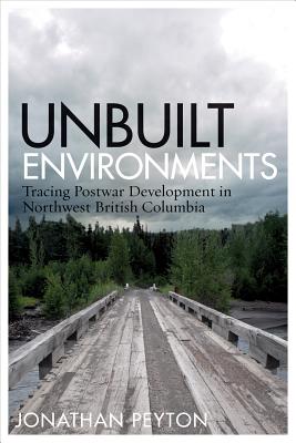 Unbuilt Environments: Tracing Postwar Development in Northwest British Columbia (Nature History Society)