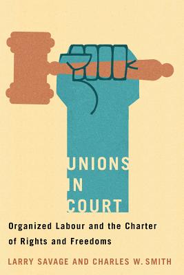 Unions in Court: Organized Labour and the Charter of Rights and Freedoms (Law and Society)