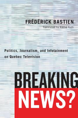 Breaking News: Politics, Journalism, and Infotainment on Quebec Television (Communication, Strategy, and Politics)