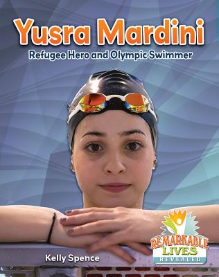 Yusra Mardini: Refugee Hero and Olympic Swimmer (Remarkable Lives Revealed)