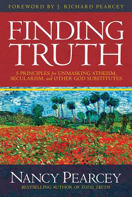 Finding Truth: 5 Principles for Unmasking Atheism, Secularism, and Other God Substitutes, Nancy Pearcey Finding Truth: 5 Principles for Unmasking Atheism, Secularism, and Other God Substitutes, Nancy Pearcey