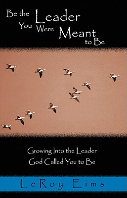 Be the Leader You Were Meant to Be: Growing into the Leader God Called You to Be