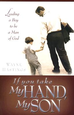 If You Take My Hand, My Son: Leading a Boy to Be a Man of God
