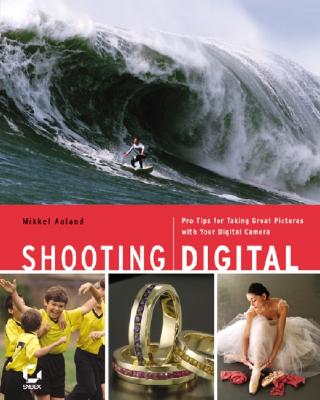 Shooting Digital: Pro Tips for Taking Great Pictures with Your Digital Camera