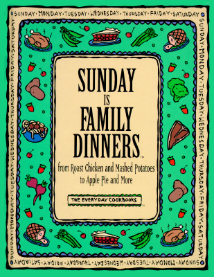 Sunday Is Family Dinners: From Roast Chicken and Mashed Potatoes to Apple Pie and More (Everyday Cookbooks)