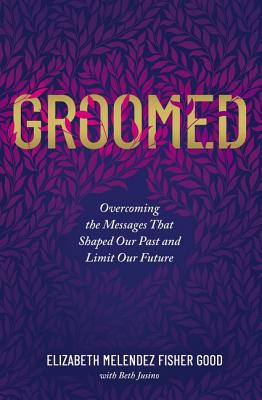 Groomed: Overcoming the Messages That Shaped Our Past and Limit Our Future