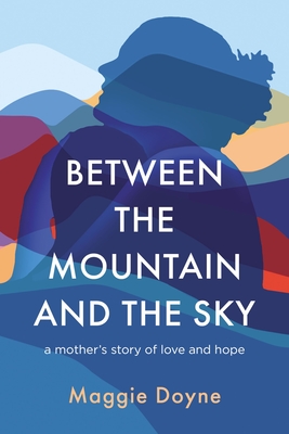 Between the Mountain and the Sky: A Mother's Story of Love, Loss, Healing, and Hope