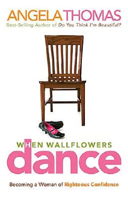 When Wallflowers Dance: Becoming a Woman of Righteous Confidence Thomas, Angela
