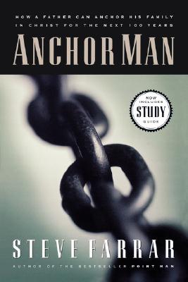 Anchor Man: How a Father Can Anchor His Family in Christ for the Next 100 Years