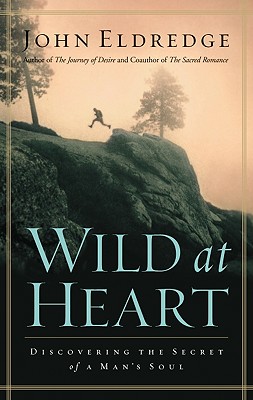 Wild at Heart: Discovering The Secret of a Man's Soul John Eldredge