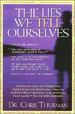 The Lies We Tell Ourselves Overcome Lies And Experience The Emotional Health, Intimate Relationships, And Spiritual Fulfillment You've Been Seeking