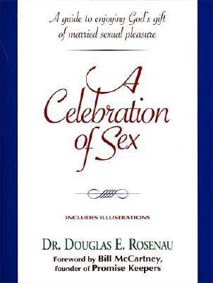 A Celebration of Sex: A Guide to Enjoying God's Gift of Sexual Intimacy