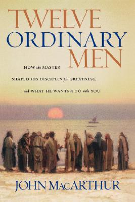 Twelve Ordinary Men: How the Master Shaped His Disciples for Greatness, and What He Wants to Do with You