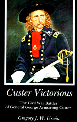 CUSTER VICTORIOUS The CIVIL War Battles of General George Armstrong Custer