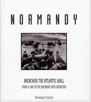 Normandy: Breaching the Atlantic Wall from D-Day to the Breakout and Liberation