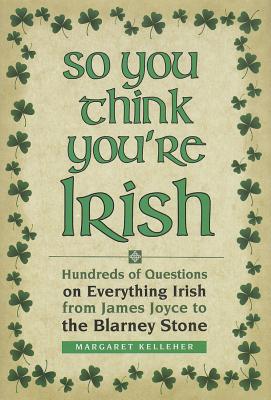 So You Think You're Irish: Hundreds of Questions on Everything Irish from James Joyce to the Blarney Stone