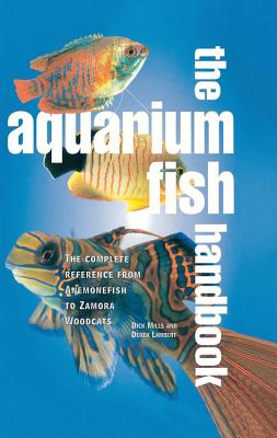 The Aquarium Fish Handbook The Complete Reference from Anemonefish to Zamora Woodcats