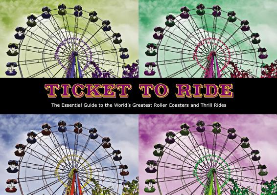 Ticket To Ride: The Essential Guide to the Worlds Greatest Roller Coasters and Thrill Rides