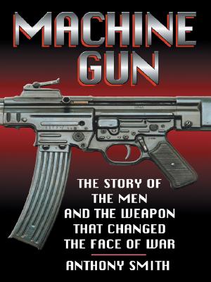 Machine Gun: The Story of the Men and the Weapon That Changed the Face of War.
