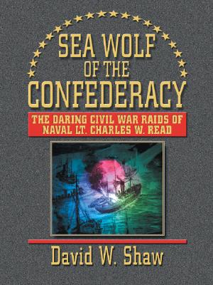 Sea Wolf of the Confederacy: The Daring Civil War Raids of Naval Lt. Charles W. Read.
