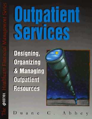 Outpatient Services: Designing, Organizing, and Managing Outpatient Resources [The HFMA Healthcare Financial Management Series]