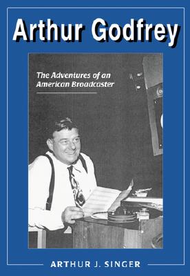 Arthur Godfrey: The Adventures of an American Broadcaster