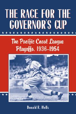 RACE FOR THE GOVERNOR'S CUP: THE PACIFIC COAST LEAGUE PLAYOFFS, 1936-1954