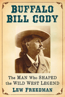 Buffalo Bill Cody. the Man Who Shaped the Wild West Legend