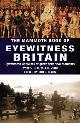 The Mammoth Book of Eyewitness Britain Eyewitness Accounts of Great Historical Moments from 55 B.C. to A.D. 2000