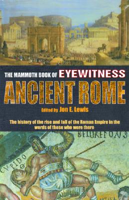 The Mammoth Book of Eyewitness Ancient Rome: The History of the Rise and Fall of the Roman Empire in the Words of Those Who Were There (Mammoth Books)