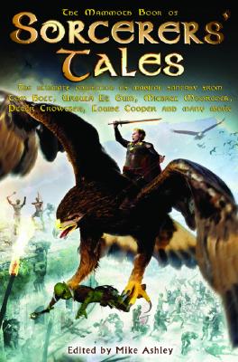 The Mammoth Book of Sorcerers' Tales : The Ultimate Collection of Magical Fantasy from Tom Holt, Ursula K. LeGuin, Michael Moorcock, Peter Crowther, Louise Cooper, and many more