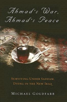 Ahmad's War, Ahmad's Peace: Surviving Under Saddam, Dying in the New Iraq