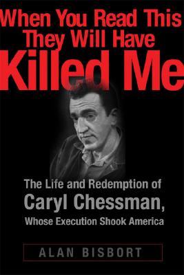 " When You Have Read This They Will Have Killed Me ": The Life and Redemption of Caryl Chessman, Whose Execution Shook America