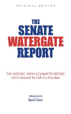 The Senate Watergate Report: The Historic Ervin Committee Report, Which Initiated the Fall of a President