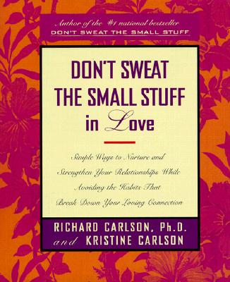 Don't Sweat the Small Stuff in Love: Simple Ways to Nurture and Strengthen Your Relationships While Avoiding the Habits That Break Down Your Loving Connection . . (Don't Sweat the Small Stuff (Hyperion))