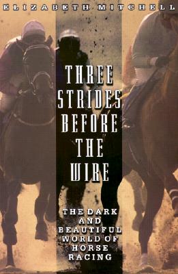 Three Strides Before the Wire: The Dark and Beautiful World of Horse Racing