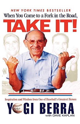 When You Come to a Fork in the Road, Take It! Inspiration and Wisdom From One of Baseball's Greatest Heroes