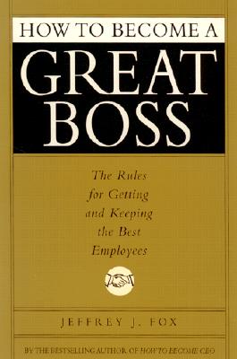 Image for How to Become a Great Boss: The Rules for Getting and Keeping the Best Employees