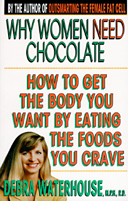 Why Women Need Chocolate : How to Get the Body You Want by Eating the Foods You Crave